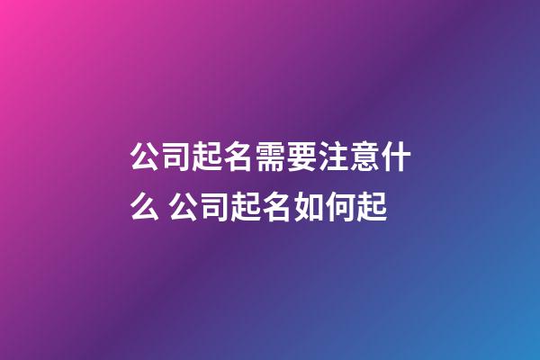 公司起名需要注意什么 公司起名如何起-第1張-公司起名-玄機派